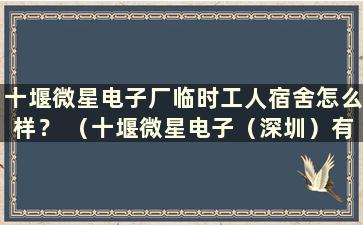 十堰微星电子厂临时工人宿舍怎么样？ （十堰微星电子（深圳）有限公司）